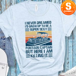 I Never Dreamed I'd Grow Up to be Super Sexy Pontoon Captain Classic Unisex Shirt