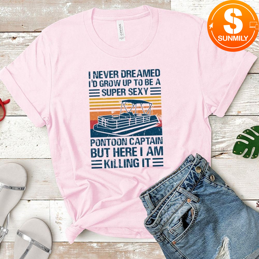 I Never Dreamed I'd Grow Up to be Super Sexy Pontoon Captain Classic Unisex Shirt