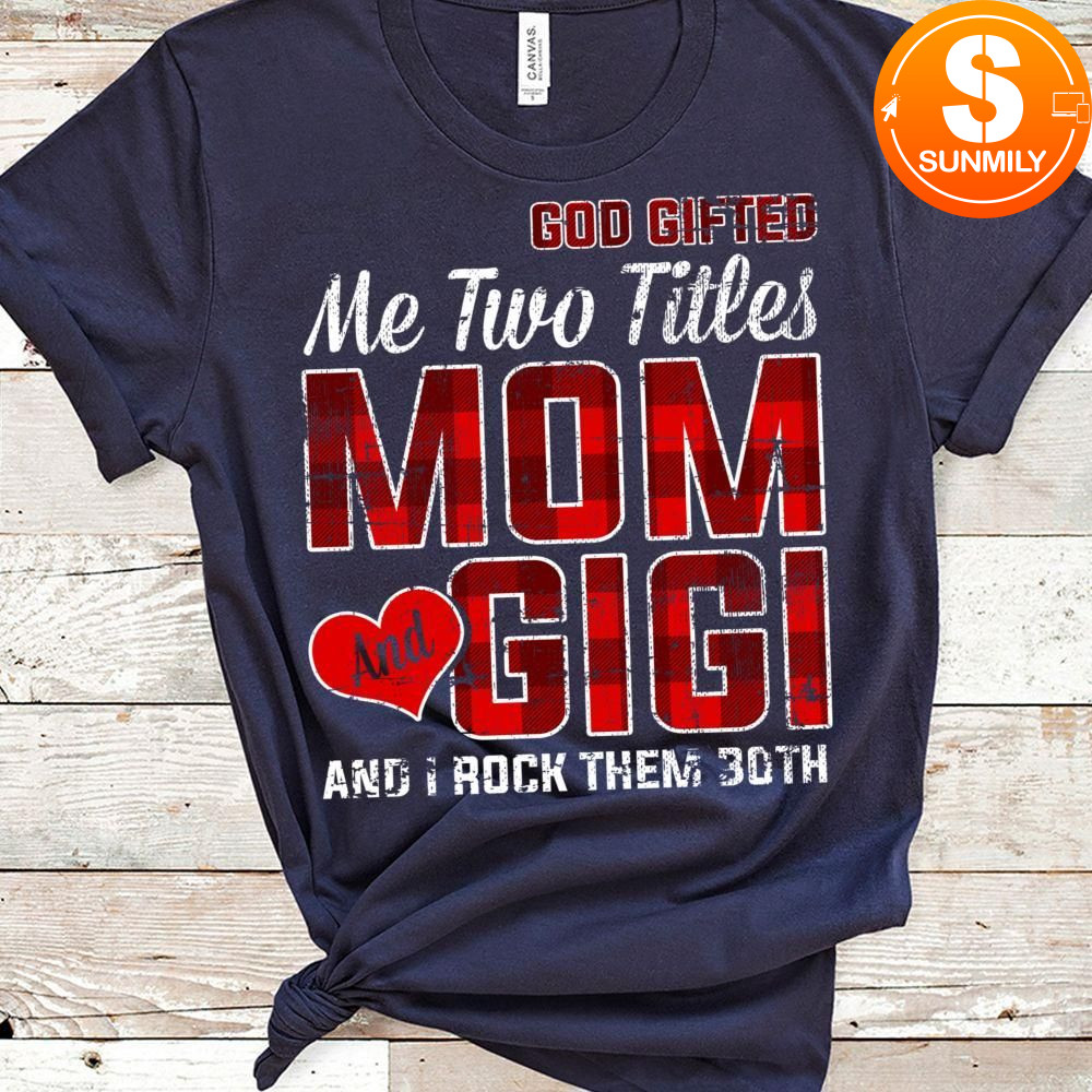 God Gifted Me Two Titles Mom And Gigi And I Rock Them Both Classic Unisex Shirt