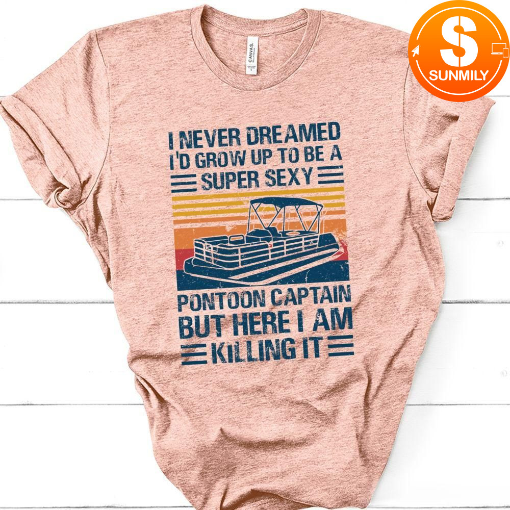 I Never Dreamed I'd Grow Up to be Super Sexy Pontoon Captain Classic Unisex Shirt