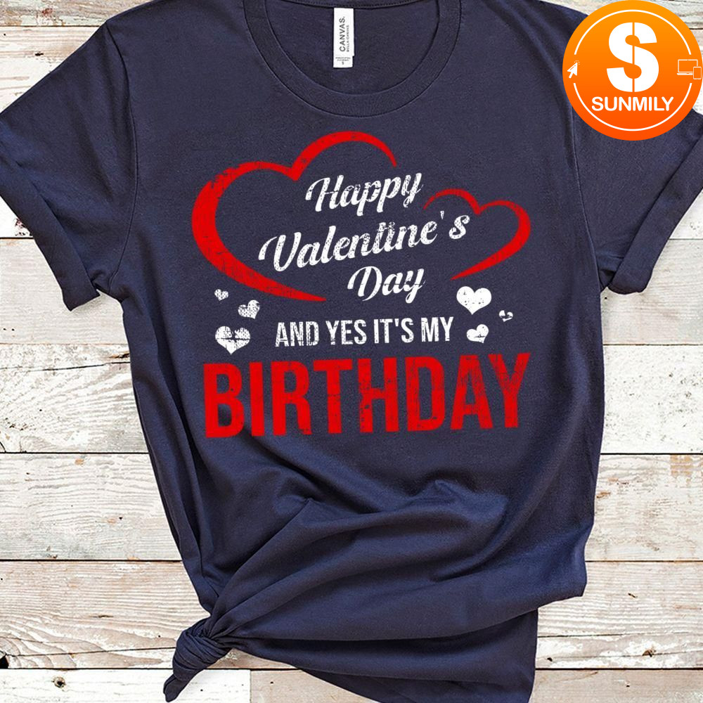 Happy Valentine's Day And Yes It's My Birthday Classic Unisex Shirt