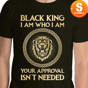 Black King I Am Who I Am Your Approval Isn't Needed T-shirt