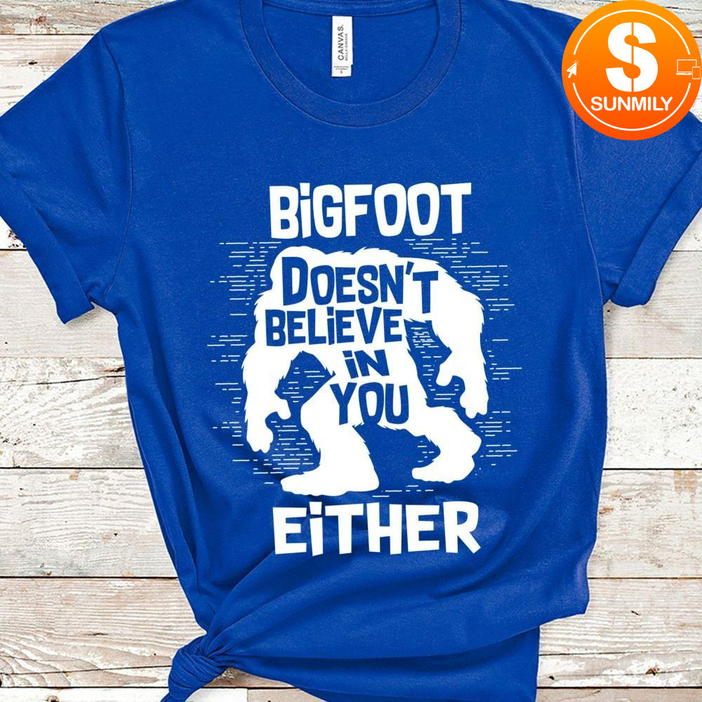 Bigfoot Doesn't Believe in You Either Classic Unisex Shirt