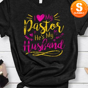 I Love My Pastor He's My Husband Loving Pastors Wife Shirt
