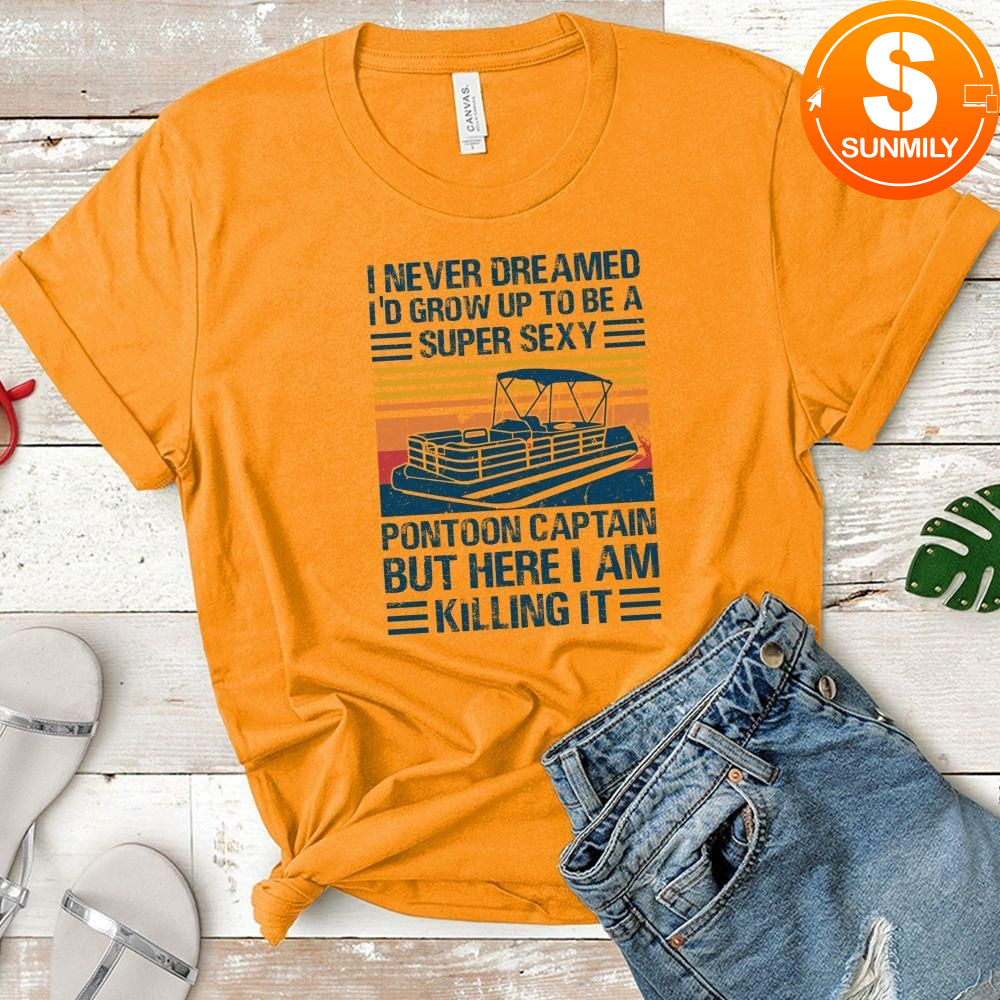 I Never Dreamed I'd Grow Up to be Super Sexy Pontoon Captain Classic Unisex Shirt