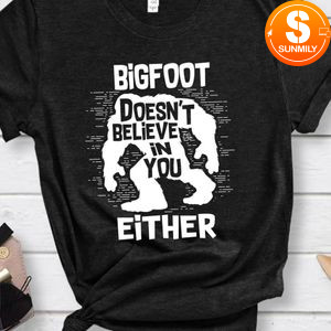 Bigfoot Doesn't Believe in You Either Shirt