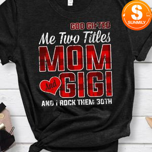 God Gifted Me Two Titles Mom And Gigi And I Rock Them Both Shirt