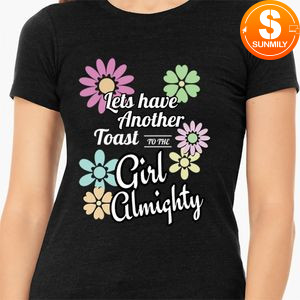 Lets Have Another Toast To The Girl Almighty Classic Unisex T-Shirt