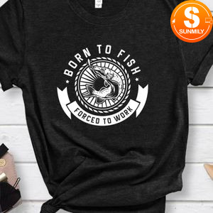Born To Fish Forced To Work Shirt