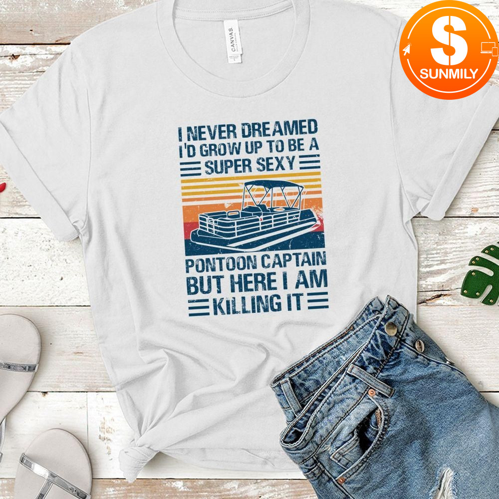 I Never Dreamed I'd Grow Up to be Super Sexy Pontoon Captain Classic Unisex Shirt