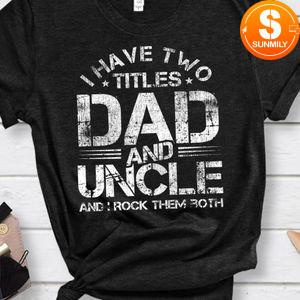 I Have Two Titles Dad And Uncle Shirt Fathers Day Gift Shirt