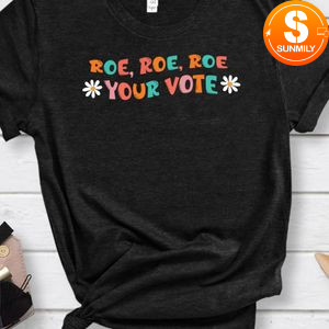Roe Roe Roe Your Vote Shirt